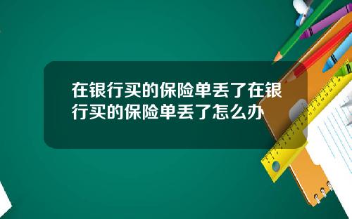 在银行买的保险单丢了在银行买的保险单丢了怎么办