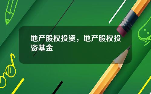 地产股权投资，地产股权投资基金