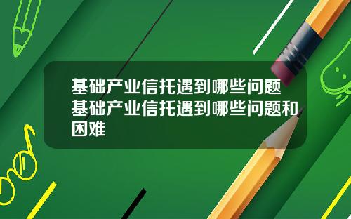 基础产业信托遇到哪些问题基础产业信托遇到哪些问题和困难