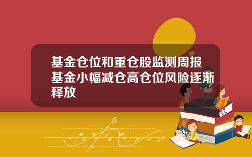 基金仓位和重仓股监测周报基金小幅减仓高仓位风险逐渐释放