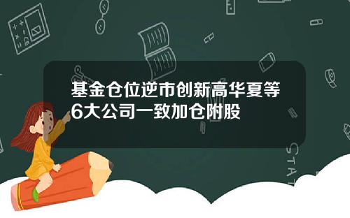 基金仓位逆市创新高华夏等6大公司一致加仓附股