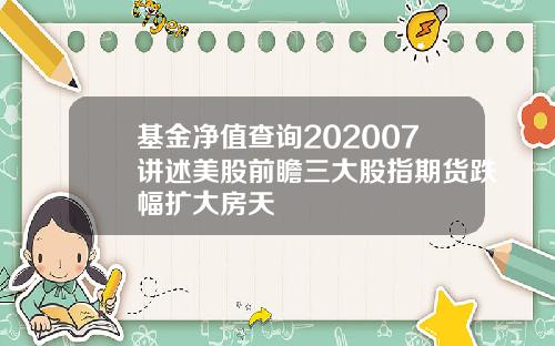基金净值查询202007讲述美股前瞻三大股指期货跌幅扩大房天