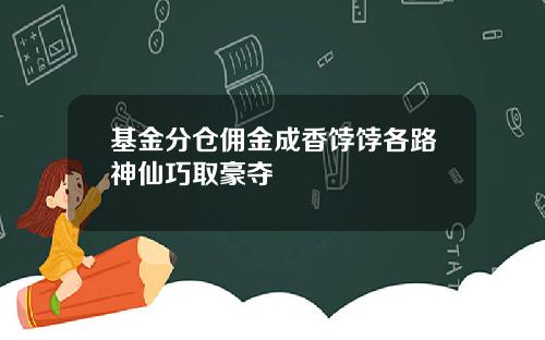 基金分仓佣金成香饽饽各路神仙巧取豪夺