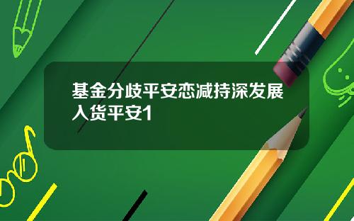 基金分歧平安恋减持深发展入货平安1