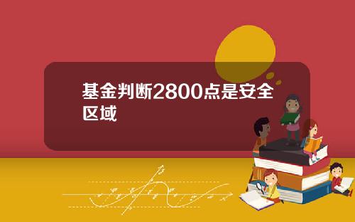 基金判断2800点是安全区域