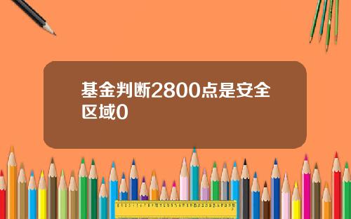 基金判断2800点是安全区域0