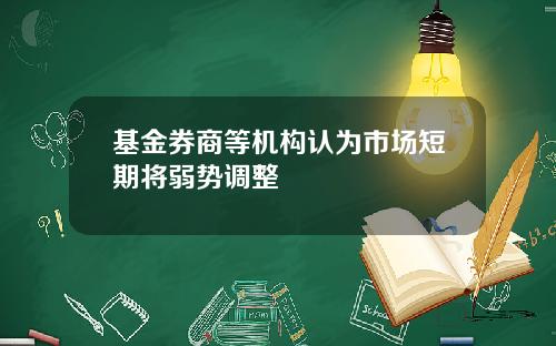 基金券商等机构认为市场短期将弱势调整