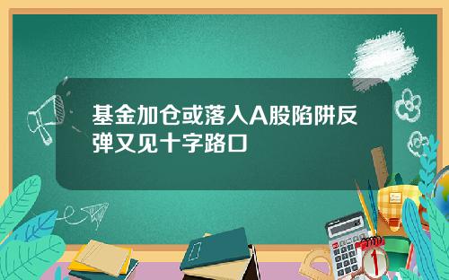 基金加仓或落入A股陷阱反弹又见十字路口