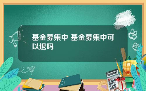 基金募集中 基金募集中可以退吗