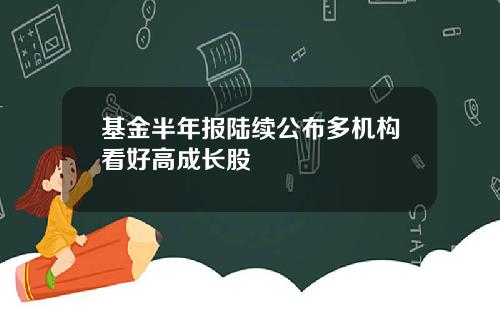 基金半年报陆续公布多机构看好高成长股