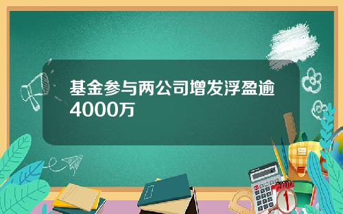 基金参与两公司增发浮盈逾4000万