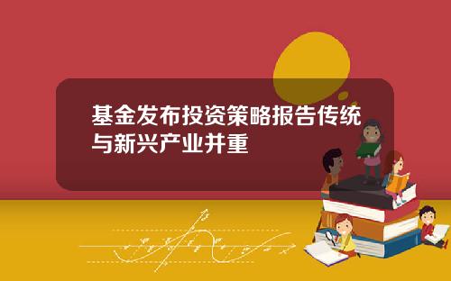 基金发布投资策略报告传统与新兴产业并重