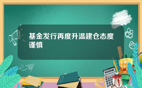 基金发行再度升温建仓态度谨慎