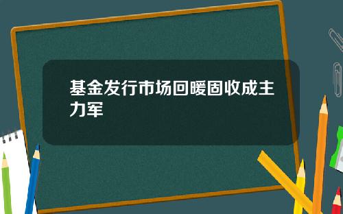 基金发行市场回暖固收成主力军