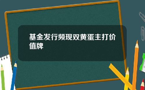 基金发行频现双黄蛋主打价值牌