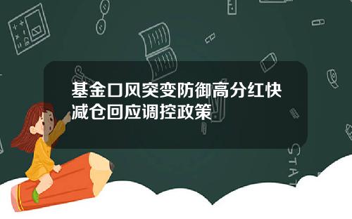 基金口风突变防御高分红快减仓回应调控政策