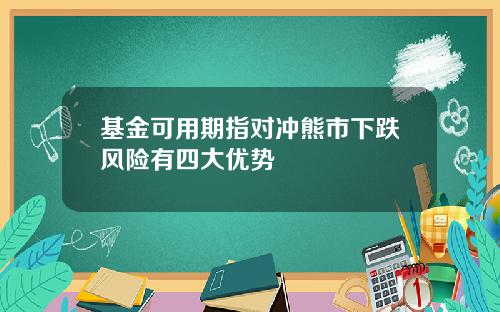 基金可用期指对冲熊市下跌风险有四大优势