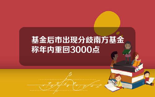 基金后市出现分歧南方基金称年内重回3000点