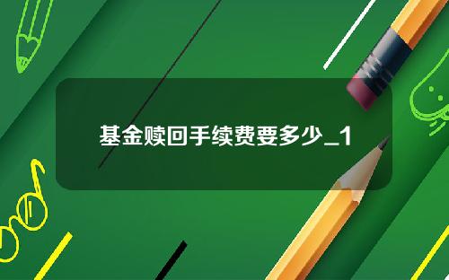 基金赎回手续费要多少_1