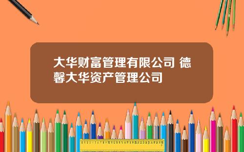 大华财富管理有限公司 德馨大华资产管理公司