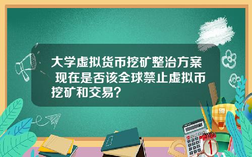 大学虚拟货币挖矿整治方案 现在是否该全球禁止虚拟币挖矿和交易？
