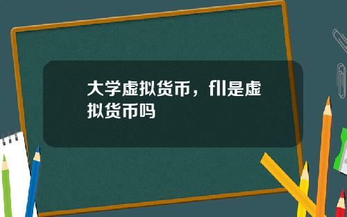 大学虚拟货币，fll是虚拟货币吗