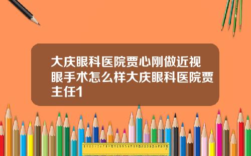 大庆眼科医院贾心刚做近视眼手术怎么样大庆眼科医院贾主任1