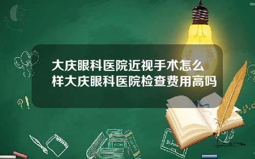 大庆眼科医院近视手术怎么样大庆眼科医院检查费用高吗