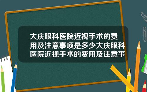 大庆眼科医院近视手术的费用及注意事项是多少大庆眼科医院近视手术的费用及注意事项是什么