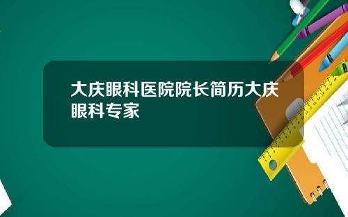 大庆眼科医院院长简历大庆眼科专家