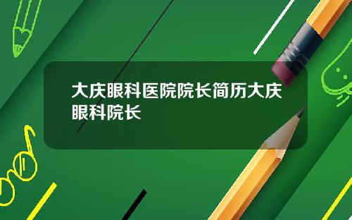 大庆眼科医院院长简历大庆眼科院长