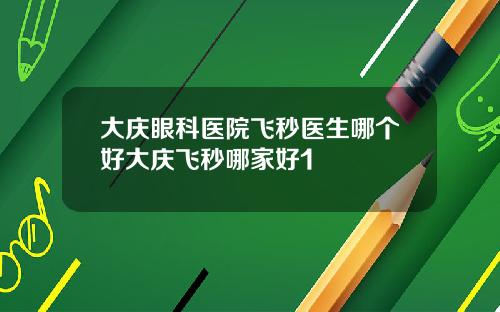 大庆眼科医院飞秒医生哪个好大庆飞秒哪家好1