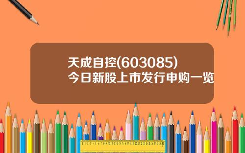 天成自控(603085)今日新股上市发行申购一览