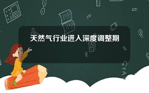 天然气行业进入深度调整期.