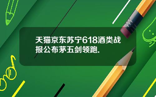 天猫京东苏宁618酒类战报公布茅五剑领跑.