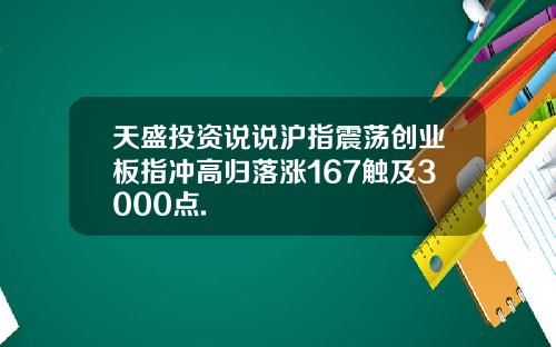天盛投资说说沪指震荡创业板指冲高归落涨167触及3000点.