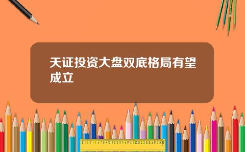 天证投资大盘双底格局有望成立