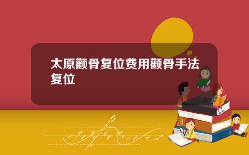 太原颧骨复位费用颧骨手法复位