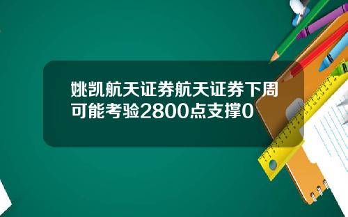 姚凯航天证券航天证券下周可能考验2800点支撑0