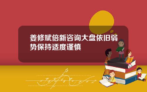 姜修斌倍新咨询大盘依旧弱势保持适度谨慎