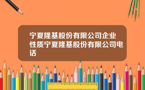 宁夏隆基股份有限公司企业性质宁夏隆基股份有限公司电话