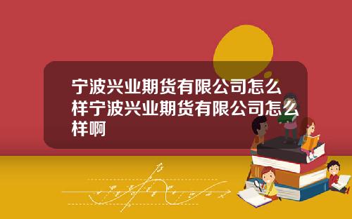 宁波兴业期货有限公司怎么样宁波兴业期货有限公司怎么样啊