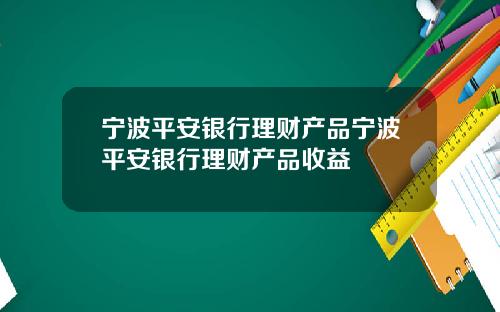 宁波平安银行理财产品宁波平安银行理财产品收益