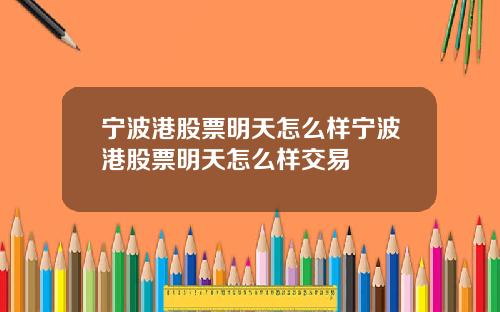 宁波港股票明天怎么样宁波港股票明天怎么样交易