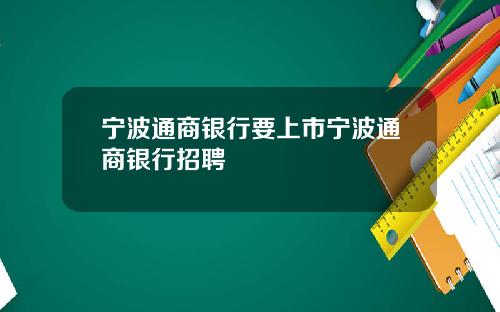 宁波通商银行要上市宁波通商银行招聘