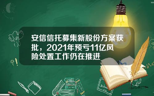 安信信托募集新股份方案获批，2021年预亏11亿风险处置工作仍在推进