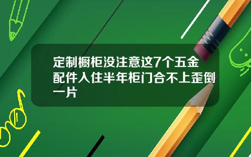 定制橱柜没注意这7个五金配件入住半年柜门合不上歪倒一片