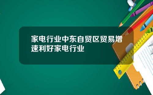 家电行业中东自贸区贸易增速利好家电行业