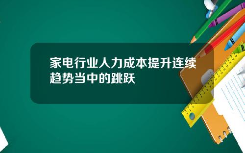 家电行业人力成本提升连续趋势当中的跳跃