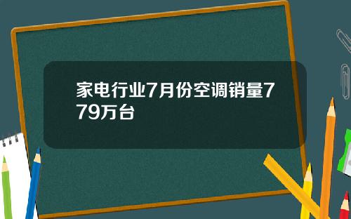 家电行业7月份空调销量779万台